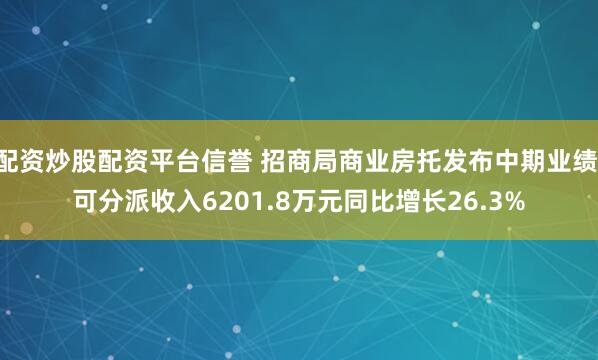 配资炒股配资平台信誉 招商局商业房托发布中期业绩 可分派收入6201.8万元同比增长26.3%