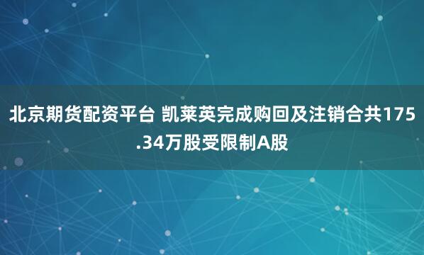 北京期货配资平台 凯莱英完成购回及注销合共175.34万股受限制A股