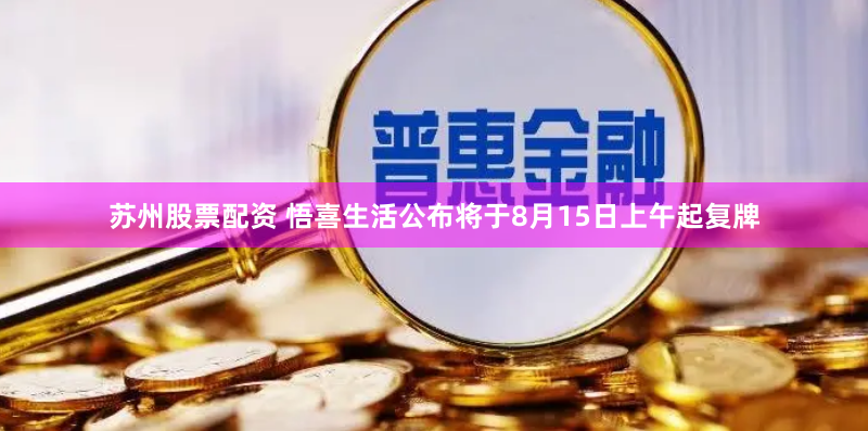 苏州股票配资 悟喜生活公布将于8月15日上午起复牌