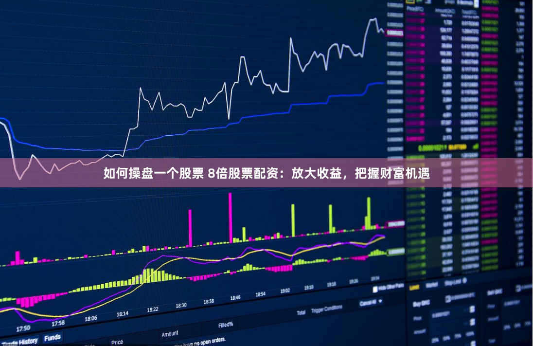 如何操盘一个股票 8倍股票配资：放大收益，把握财富机遇