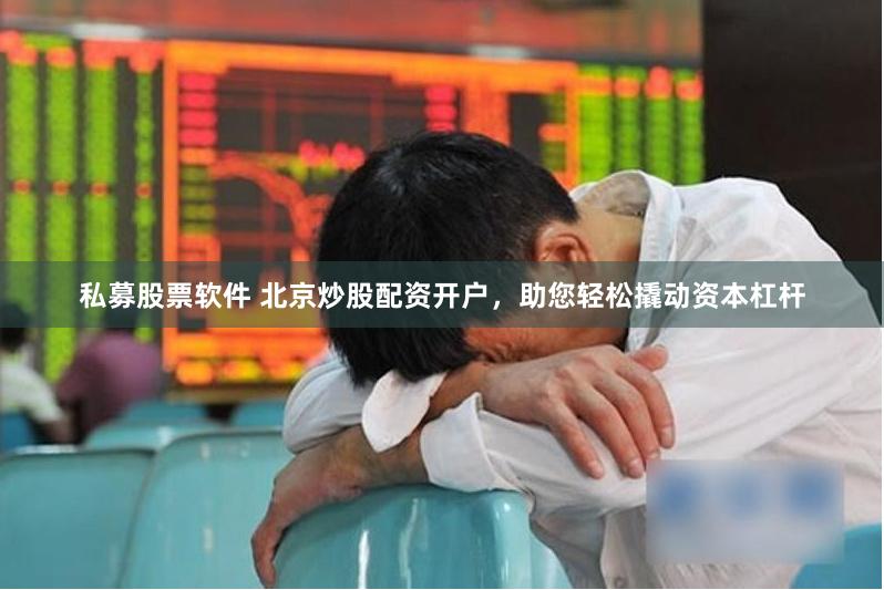 私募股票软件 北京炒股配资开户，助您轻松撬动资本杠杆
