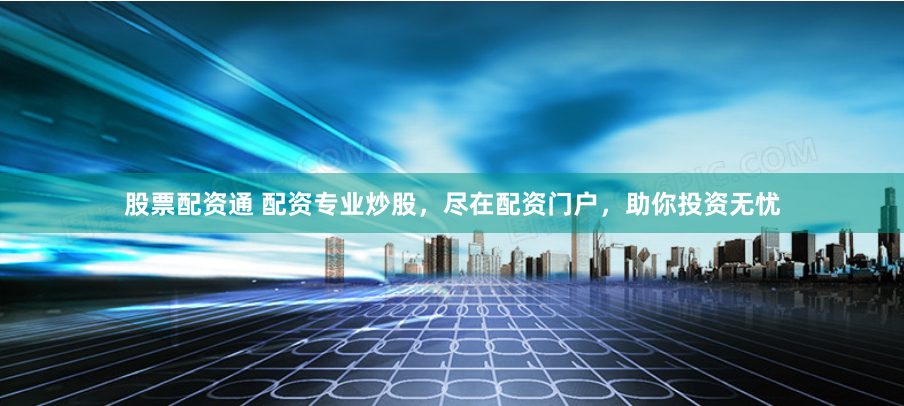 股票配资通 配资专业炒股，尽在配资门户，助你投资无忧