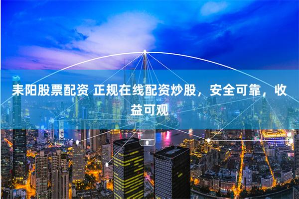 耒阳股票配资 正规在线配资炒股，安全可靠，收益可观