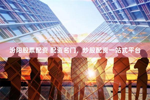汾阳股票配资 配资名门，炒股配资一站式平台