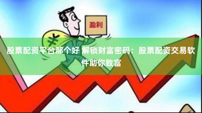 股票配资平台那个好 解锁财富密码：股票配资交易软件助你致富