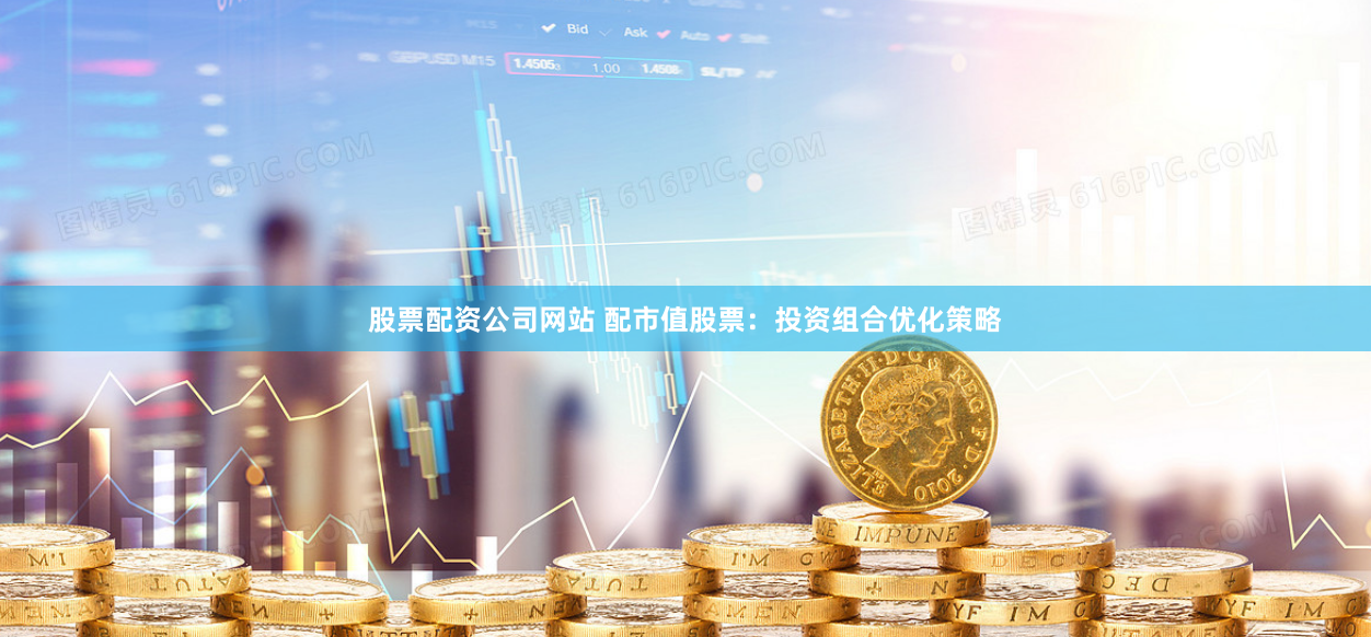 股票配资公司网站 配市值股票：投资组合优化策略