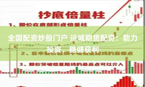 全国配资炒股门户 运城期货配资：助力投资，稳健获利