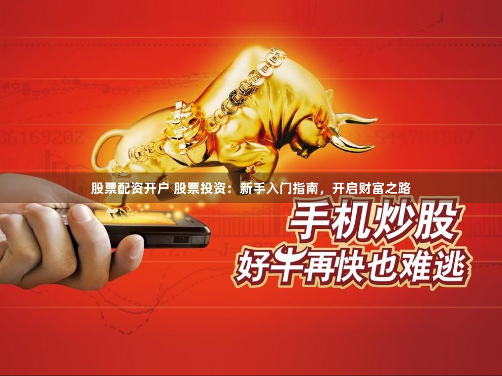 股票配资开户 股票投资：新手入门指南，开启财富之路