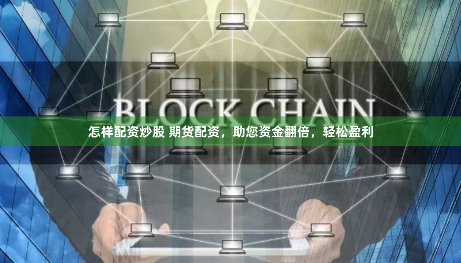 怎样配资炒股 期货配资，助您资金翻倍，轻松盈利
