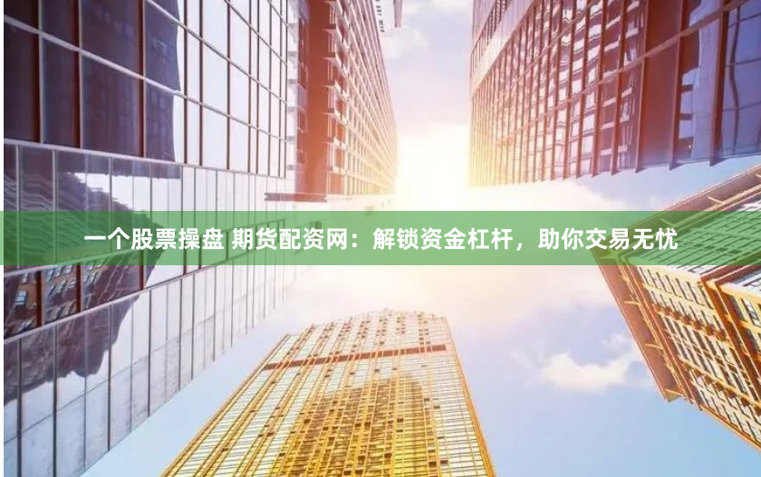 一个股票操盘 期货配资网：解锁资金杠杆，助你交易无忧