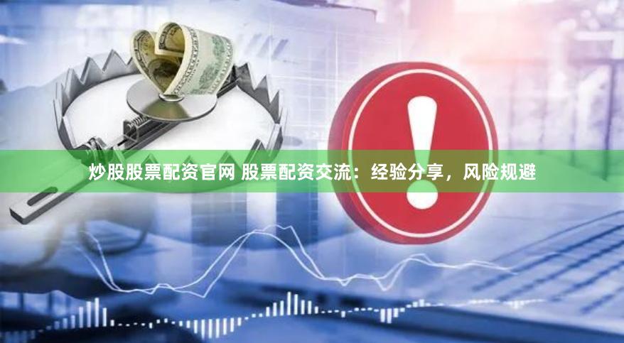 炒股股票配资官网 股票配资交流：经验分享，风险规避
