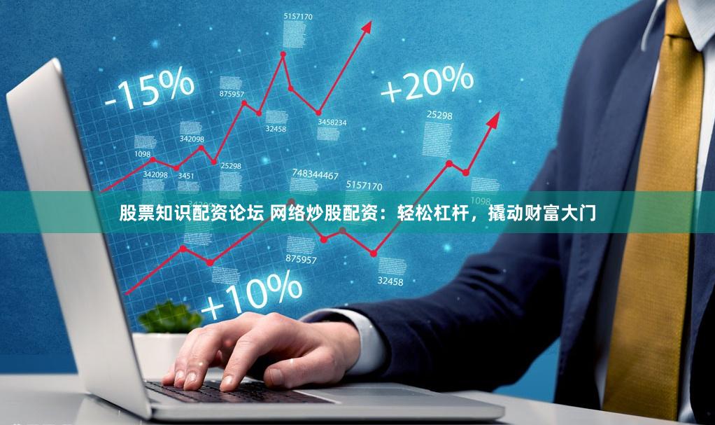 股票知识配资论坛 网络炒股配资：轻松杠杆，撬动财富大门