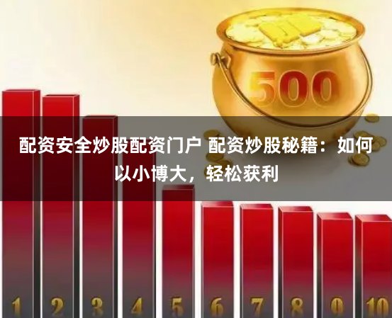 配资安全炒股配资门户 配资炒股秘籍：如何以小博大，轻松获利