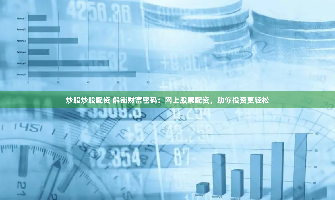 炒股炒股配资 解锁财富密码：网上股票配资，助你投资更轻松