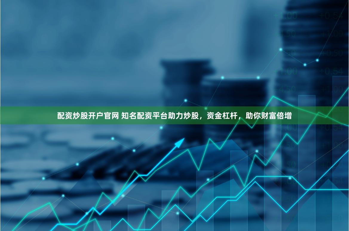 配资炒股开户官网 知名配资平台助力炒股,资金杠杆,助你财富倍增