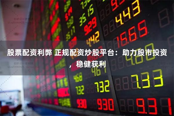 股票配资利弊 正规配资炒股平台:助力股市投资,稳健获利
