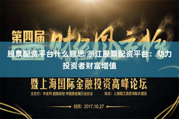 股票配资平台什么意思 浙江股票配资平台:助力投资者财富增值