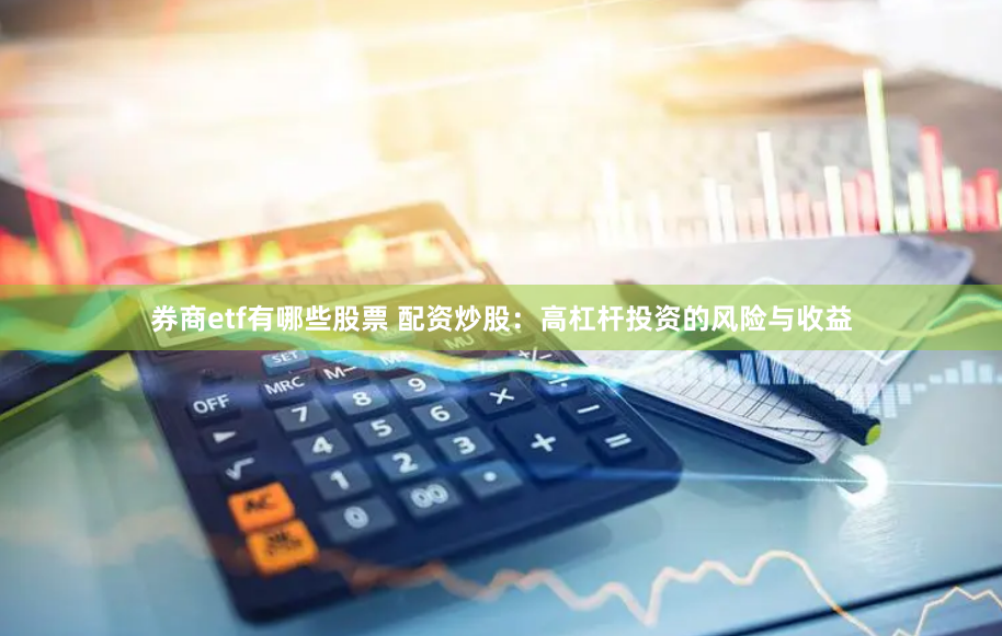 券商etf有哪些股票 配资炒股：高杠杆投资的风险与收益