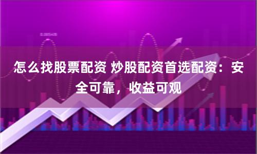 怎么找股票配资 炒股配资首选配资：安全可靠，收益可观