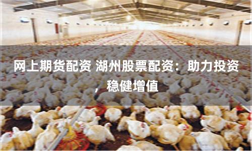 网上期货配资 湖州股票配资：助力投资，稳健增值