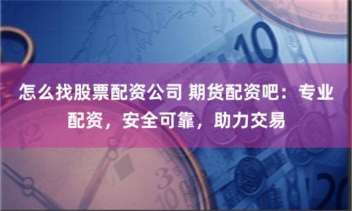 怎么找股票配资公司 期货配资吧：专业配资，安全可靠，助力交易
