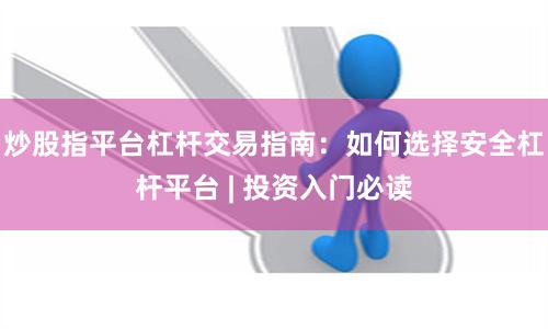 炒股指平台杠杆交易指南：如何选择安全杠杆平台 | 投资入门必读