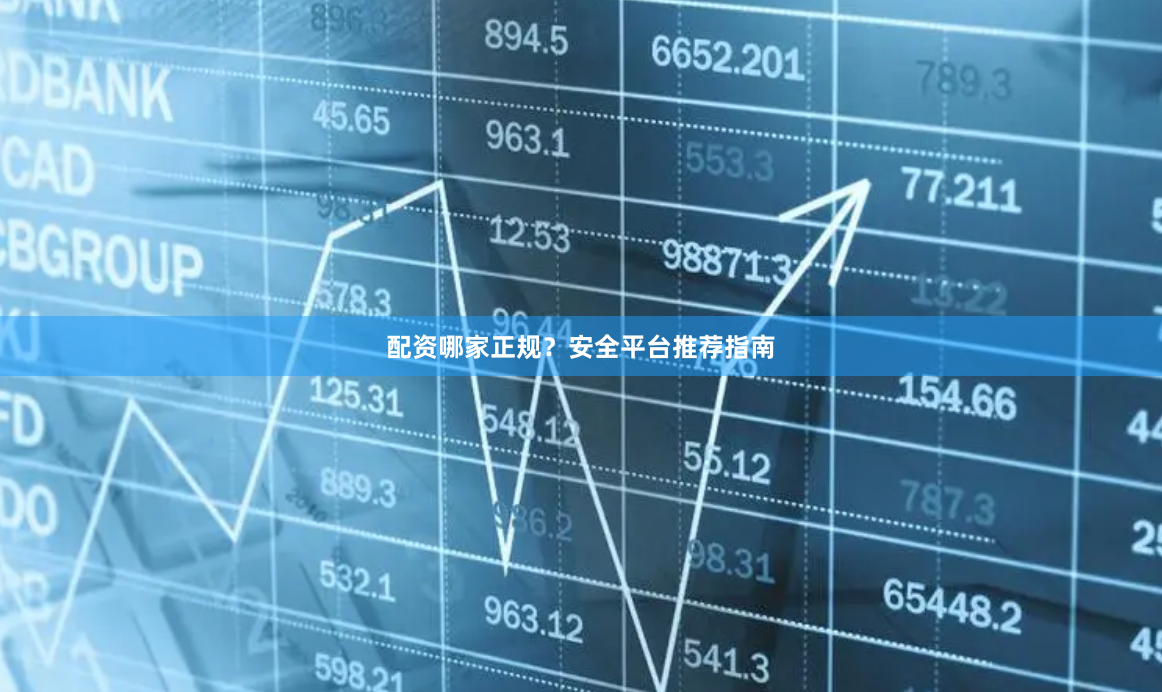 配资哪家正规？安全平台推荐指南