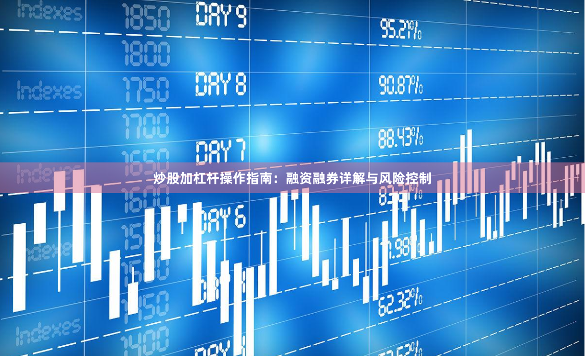 炒股加杠杆操作指南：融资融券详解与风险控制