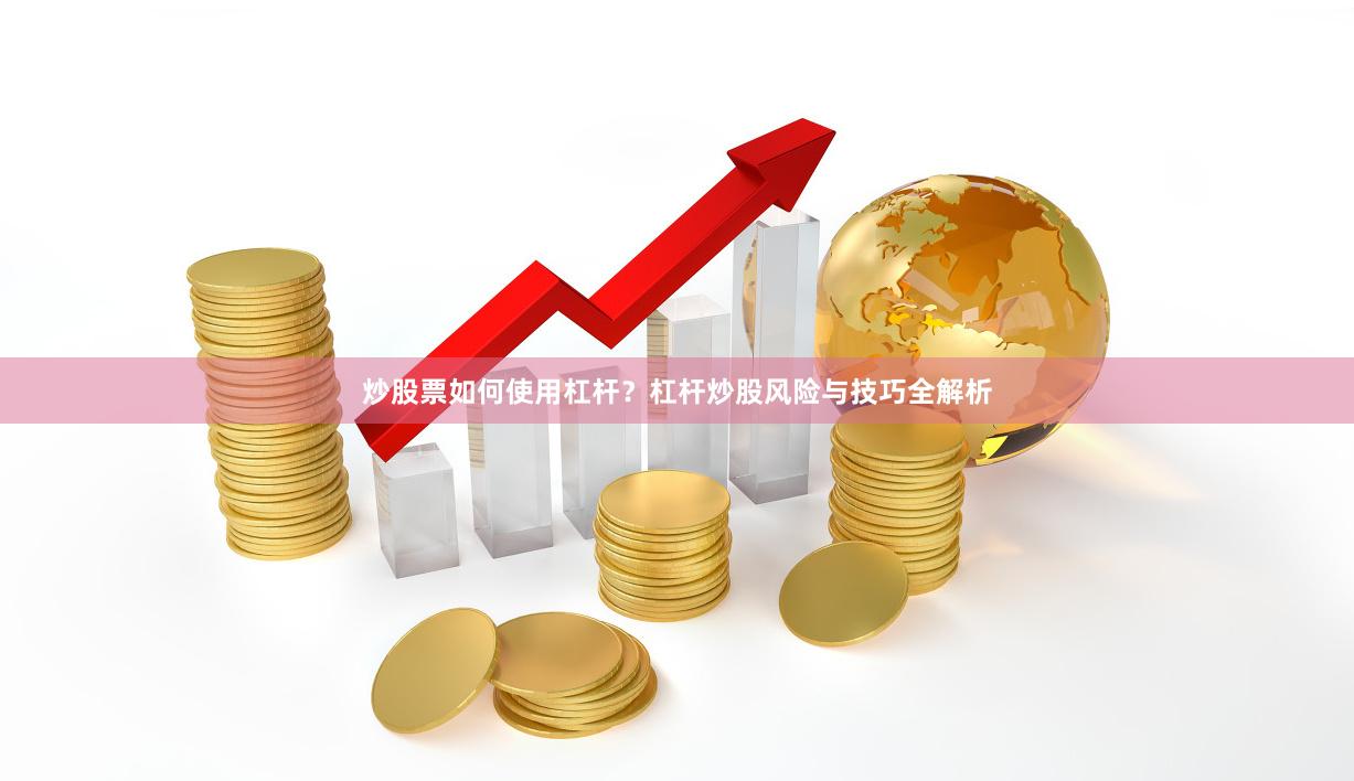 炒股票如何使用杠杆？杠杆炒股风险与技巧全解析