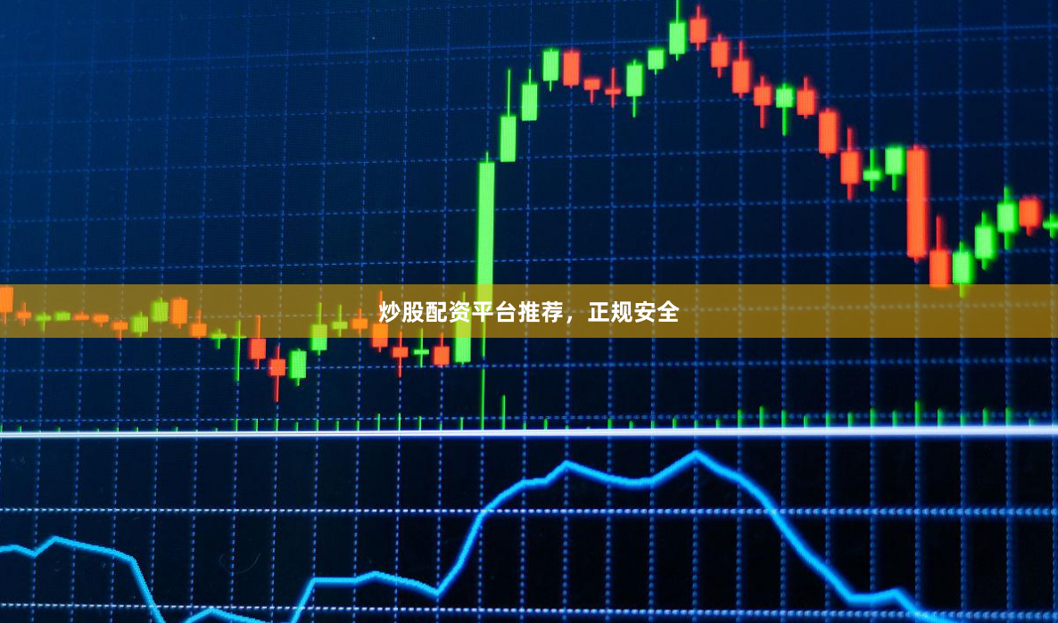炒股配资平台推荐，正规安全