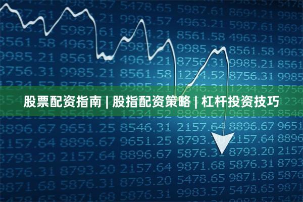 股票配资指南 | 股指配资策略 | 杠杆投资技巧