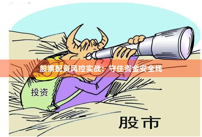 股票配资风控实战：守住资金安全线