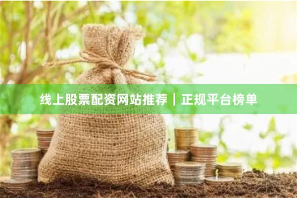 线上股票配资网站推荐｜正规平台榜单