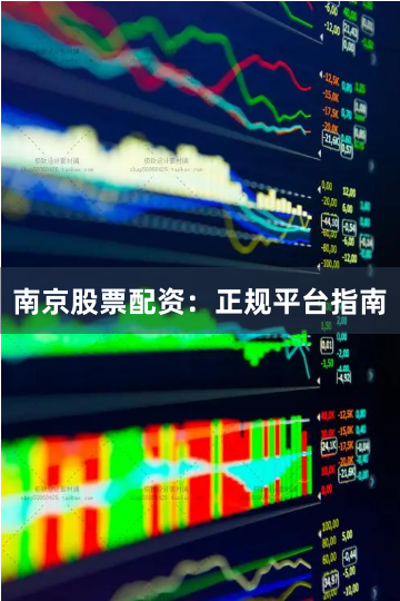 南京股票配资:正规平台指南