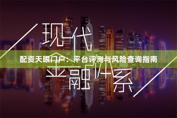 配资天眼门户：平台评测与风险查询指南