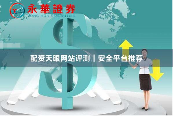 配资天眼网站评测｜安全平台推荐