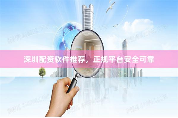 深圳配资软件推荐，正规平台安全可靠
