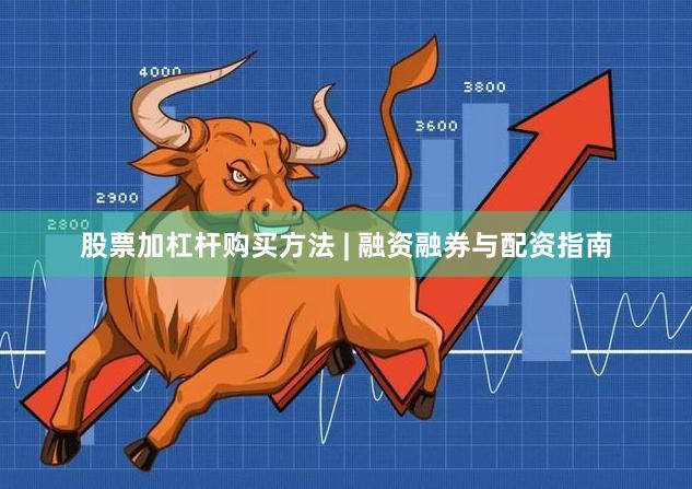 股票加杠杆购买方法 | 融资融券与配资指南
