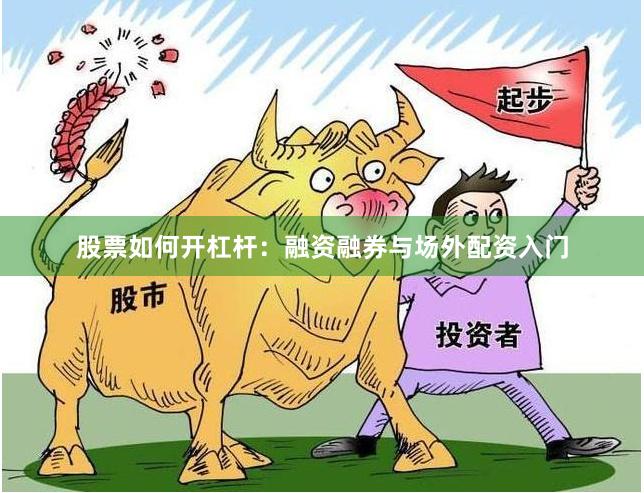 股票如何开杠杆：融资融券与场外配资入门