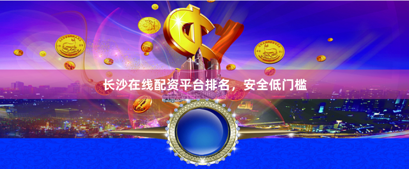 长沙在线配资平台排名，安全低门槛