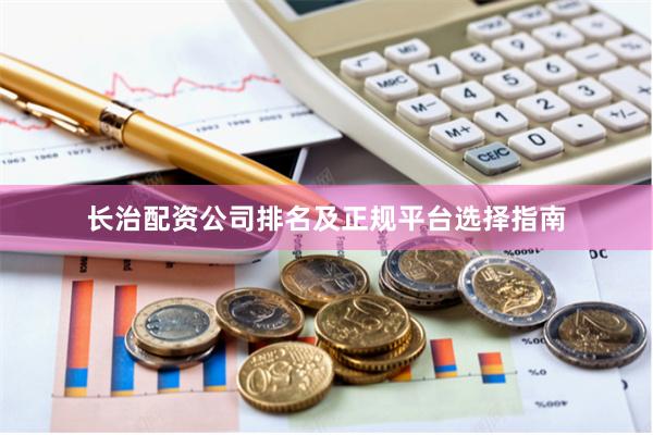长治配资公司排名及正规平台选择指南
