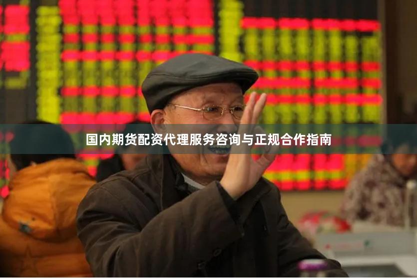 国内期货配资代理服务咨询与正规合作指南