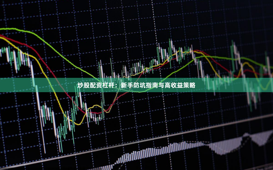 炒股配资杠杆：新手防坑指南与高收益策略