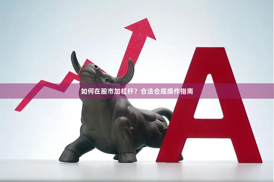 如何在股市加杠杆?合法合规操作指南