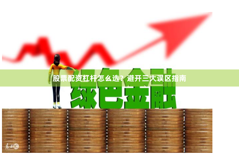 股票配资杠杆怎么选？避开三大误区指南